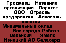 Продавец › Название организации ­ Паритет, ООО › Отрасль предприятия ­ Алкоголь, напитки › Минимальный оклад ­ 22 000 - Все города Работа » Вакансии   . Ямало-Ненецкий АО,Салехард г.